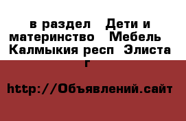  в раздел : Дети и материнство » Мебель . Калмыкия респ.,Элиста г.